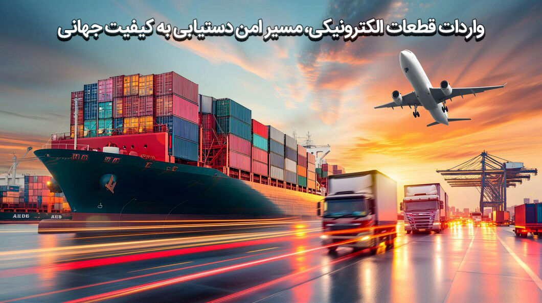 واردات قطعات الکترونیکی: انتخابی هوشمندانه برای دستیابی به بازار جهانی